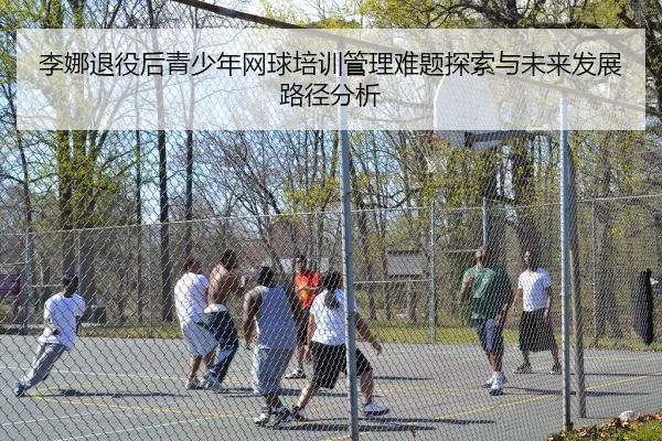 李娜退役后青少年网球培训管理难题探索与未来发展路径分析