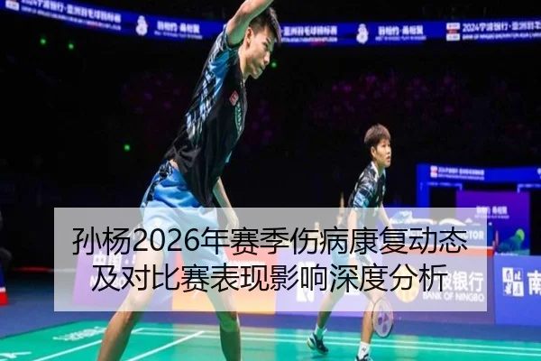 孙杨2026年赛季伤病康复动态及对比赛表现影响深度分析