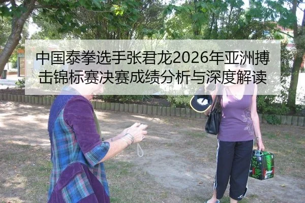 中国泰拳选手张君龙2026年亚洲搏击锦标赛决赛成绩分析与深度解读