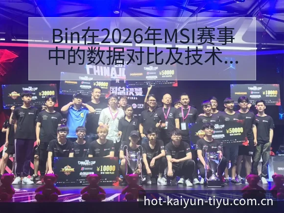 Bin在2026年MSI赛事中的数据对比及技术特点分析 - 开云体育