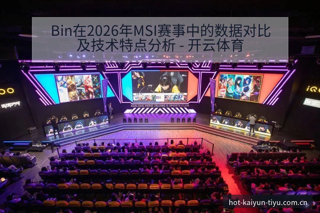 Bin在2026年MSI赛事中的数据对比及技术特点分析 - 开云体育