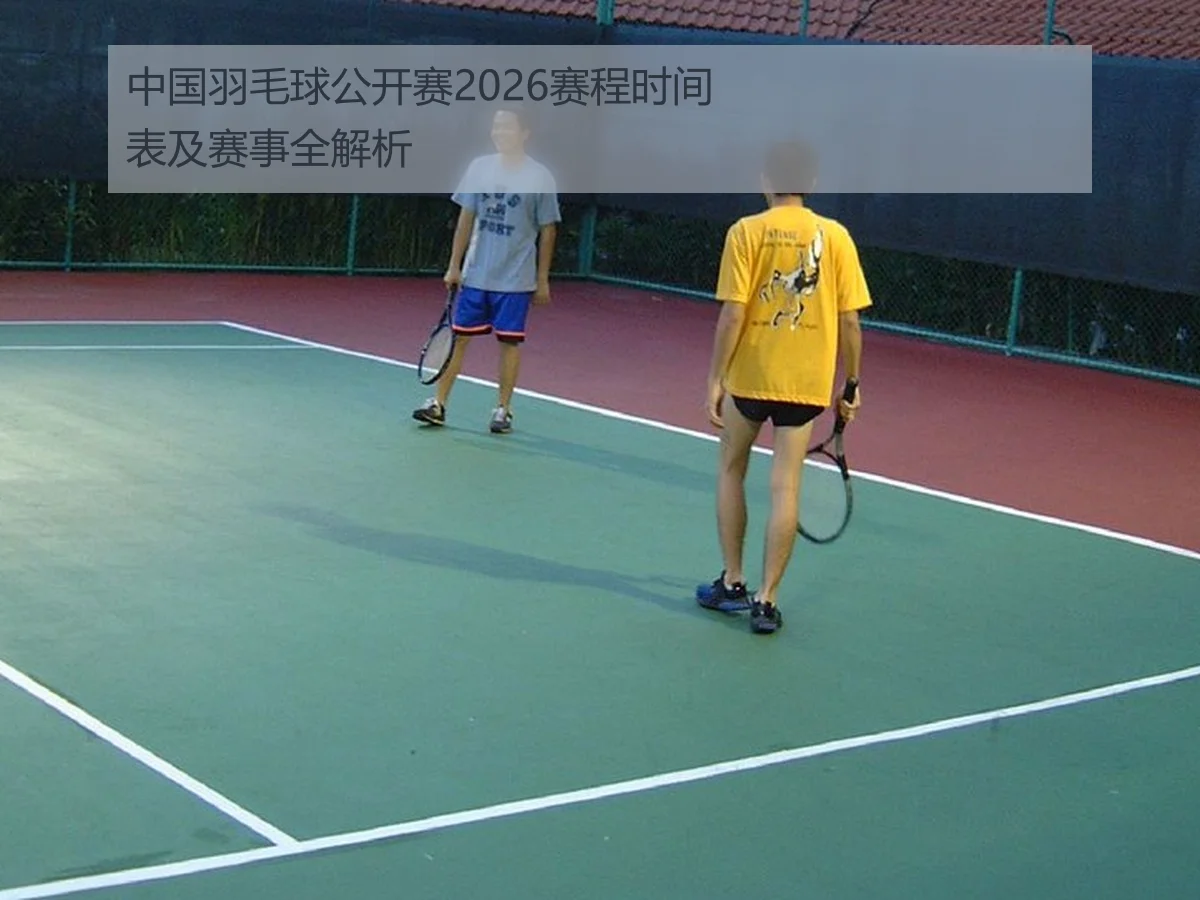 中国羽毛球公开赛2026赛程时间表及赛事全解析